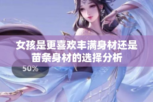 女孩是更喜欢丰满身材还是苗条身材的选择分析