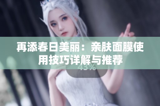 再添春日美丽：亲肤面膜使用技巧详解与推荐