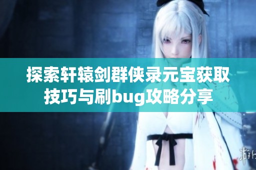 探索轩辕剑群侠录元宝获取技巧与刷bug攻略分享