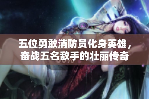 五位勇敢消防员化身英雄，奋战五名敌手的壮丽传奇