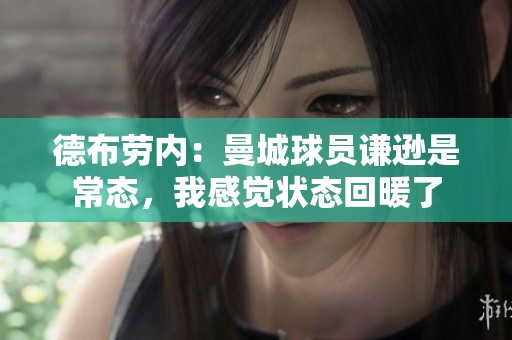 德布劳内：曼城球员谦逊是常态，我感觉状态回暖了