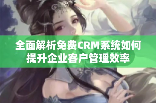 全面解析免费CRM系统如何提升企业客户管理效率