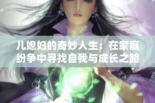 儿媳妇的奇妙人生：在家庭纷争中寻找自我与成长之路