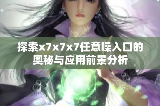 探索x7x7x7任意噪入口的奥秘与应用前景分析