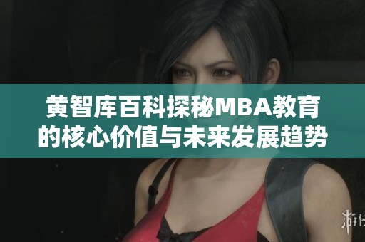 黄智库百科探秘MBA教育的核心价值与未来发展趋势
