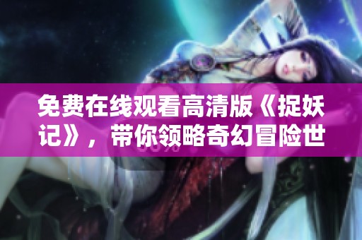 免费在线观看高清版《捉妖记》，带你领略奇幻冒险世界