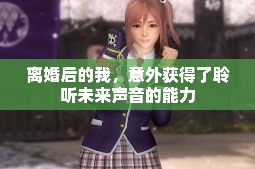 离婚后的我，意外获得了聆听未来声音的能力