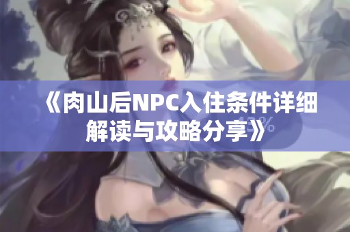 《肉山后NPC入住条件详细解读与攻略分享》
