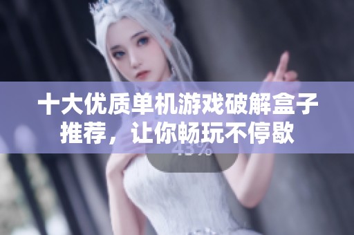 十大优质单机游戏破解盒子推荐，让你畅玩不停歇