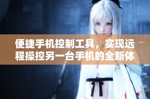 便捷手机控制工具，实现远程操控另一台手机的全新体验