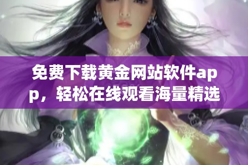 免费下载黄金网站软件app，轻松在线观看海量精选内容