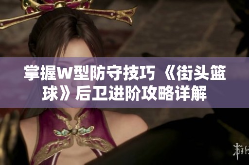 掌握W型防守技巧 《街头篮球》后卫进阶攻略详解
