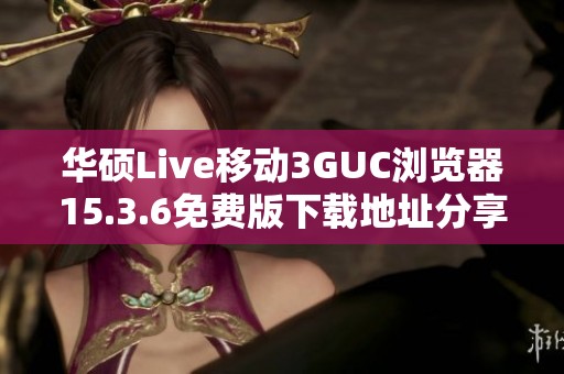 华硕Live移动3GUC浏览器15.3.6免费版下载地址分享