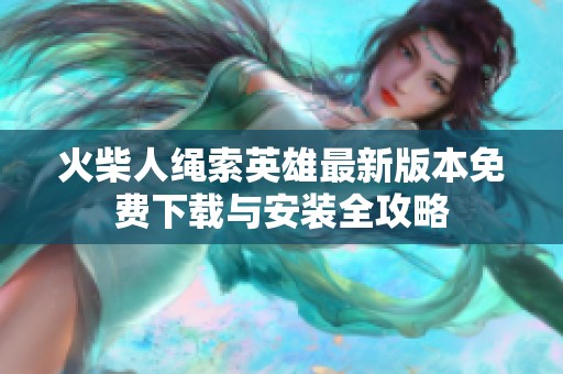 火柴人绳索英雄最新版本免费下载与安装全攻略