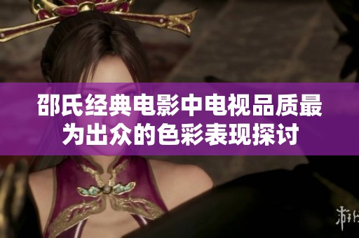 邵氏经典电影中电视品质最为出众的色彩表现探讨