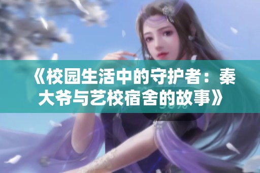 《校园生活中的守护者：秦大爷与艺校宿舍的故事》