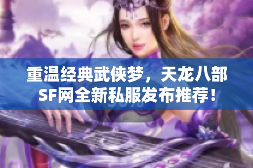 重温经典武侠梦，天龙八部SF网全新私服发布推荐！