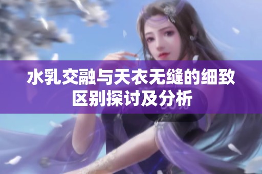 水乳交融与天衣无缝的细致区别探讨及分析