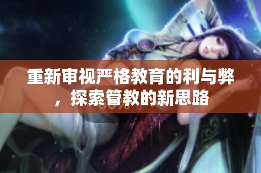 重新审视严格教育的利与弊，探索管教的新思路