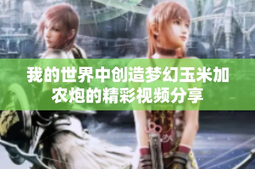 我的世界中创造梦幻玉米加农炮的精彩视频分享
