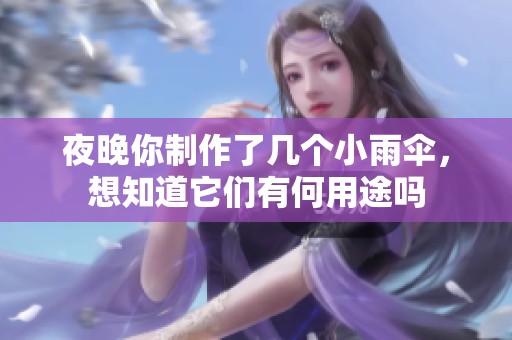 夜晚你制作了几个小雨伞，想知道它们有何用途吗