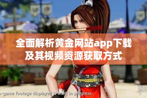全面解析黄金网站app下载及其视频资源获取方式