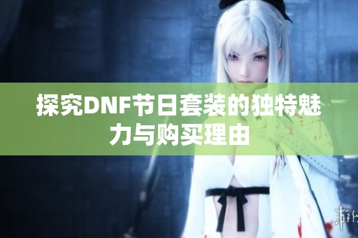 探究DNF节日套装的独特魅力与购买理由