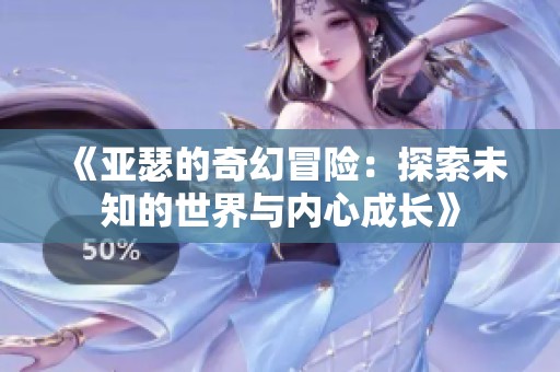 《亚瑟的奇幻冒险：探索未知的世界与内心成长》