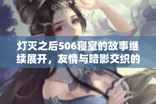 灯灭之后506寝室的故事继续展开，友情与暗影交织的第九章