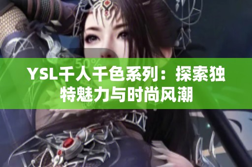 YSL千人千色系列：探索独特魅力与时尚风潮