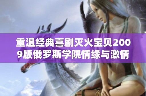 重温经典喜剧灭火宝贝2009版俄罗斯学院情缘与激情