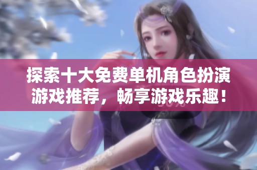 探索十大免费单机角色扮演游戏推荐，畅享游戏乐趣！