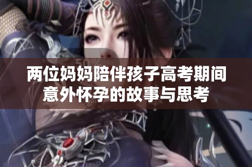 两位妈妈陪伴孩子高考期间意外怀孕的故事与思考