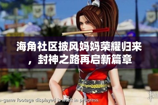 海角社区披风妈妈荣耀归来，封神之路再启新篇章