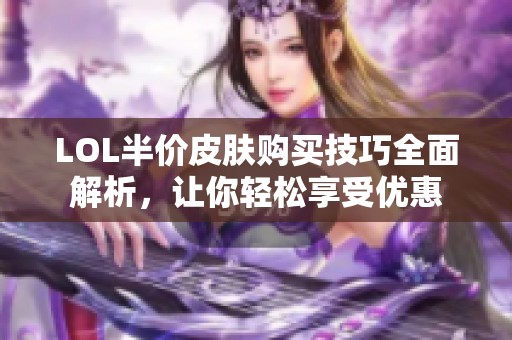 LOL半价皮肤购买技巧全面解析，让你轻松享受优惠
