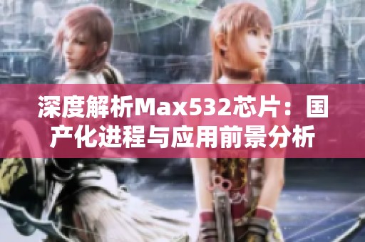 深度解析Max532芯片：国产化进程与应用前景分析