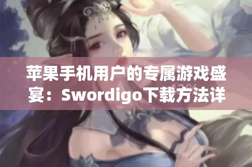 苹果手机用户的专属游戏盛宴：Swordigo下载方法详解