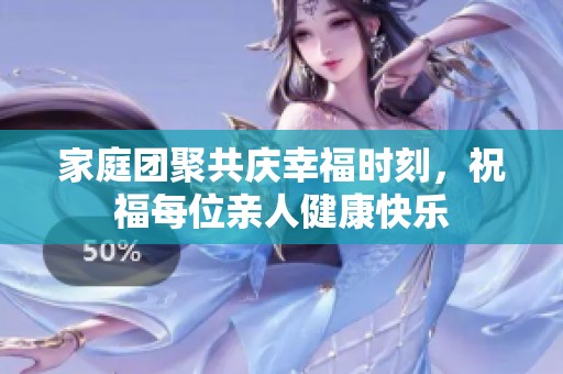 家庭团聚共庆幸福时刻，祝福每位亲人健康快乐