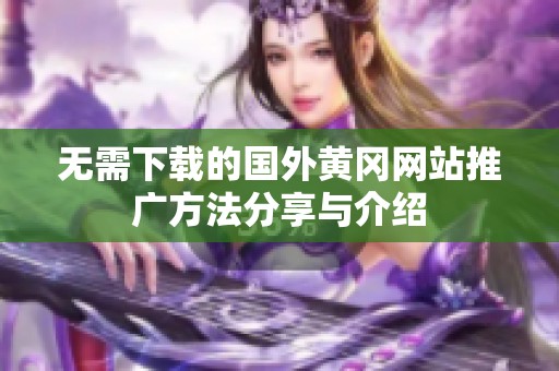无需下载的国外黄冈网站推广方法分享与介绍