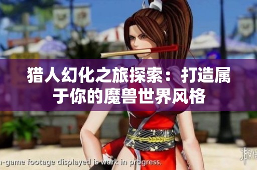 猎人幻化之旅探索：打造属于你的魔兽世界风格