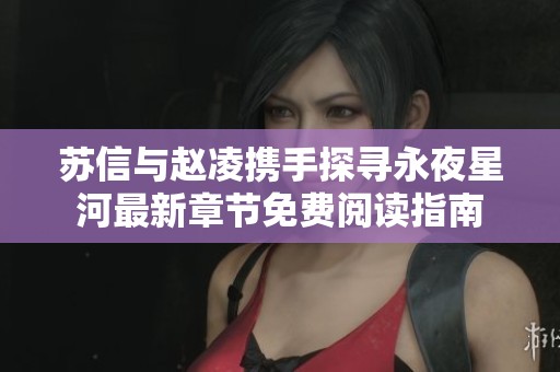 苏信与赵凌携手探寻永夜星河最新章节免费阅读指南