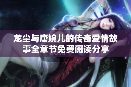 龙尘与唐婉儿的传奇爱情故事全章节免费阅读分享