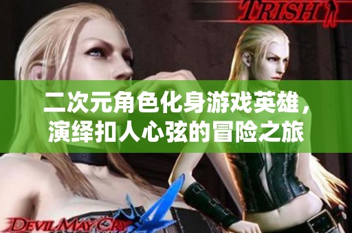 二次元角色化身游戏英雄，演绎扣人心弦的冒险之旅