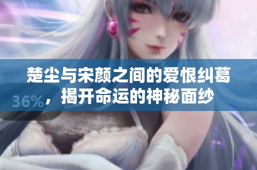 楚尘与宋颜之间的爱恨纠葛，揭开命运的神秘面纱