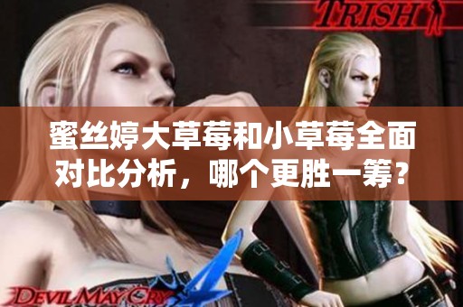 蜜丝婷大草莓和小草莓全面对比分析，哪个更胜一筹？