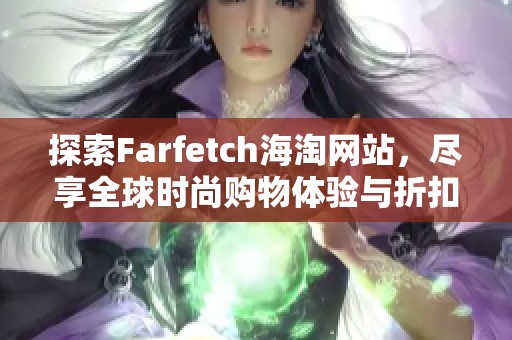 探索Farfetch海淘网站，尽享全球时尚购物体验与折扣优惠