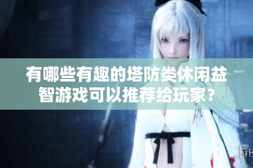 有哪些有趣的塔防类休闲益智游戏可以推荐给玩家？
