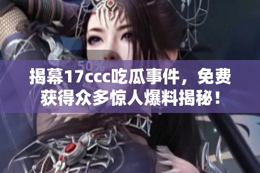 揭幕17ccc吃瓜事件，免费获得众多惊人爆料揭秘！
