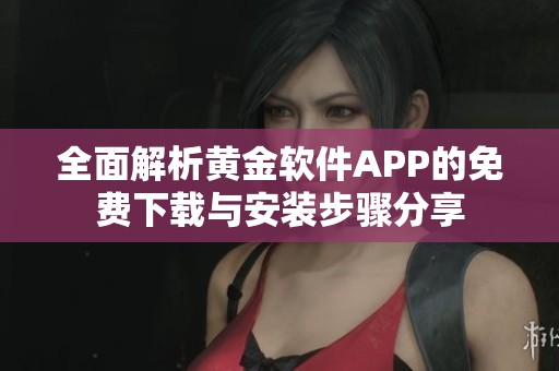 全面解析黄金软件APP的免费下载与安装步骤分享