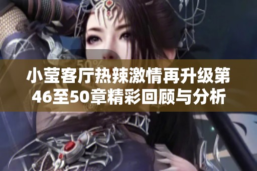 小莹客厅热辣激情再升级第46至50章精彩回顾与分析